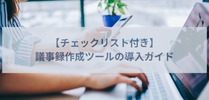 【チェックリスト付き】議事録作成ツールの導入ガイド