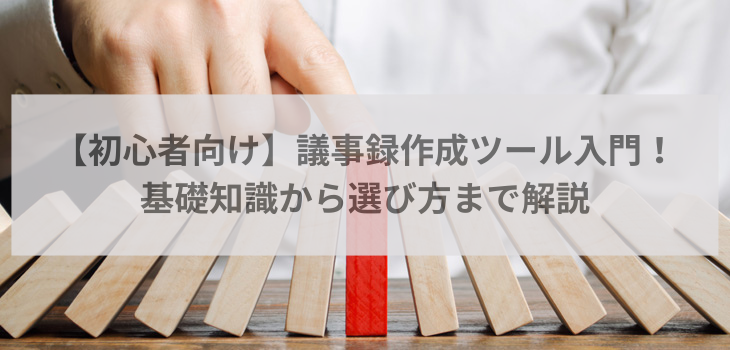 【初心者向け】議事録作成ツール入門！基礎知識から選び方まで解説