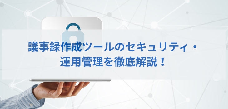 議事録作成ツールのセキュリティと運用管理を徹底解説！