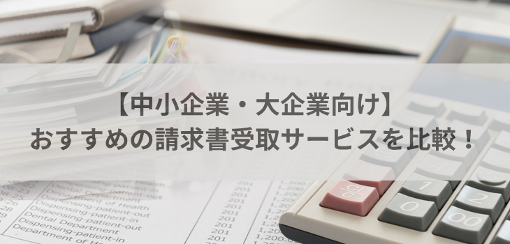 【中小企業・大企業向け】おすすめの請求書受取サービスを比較！