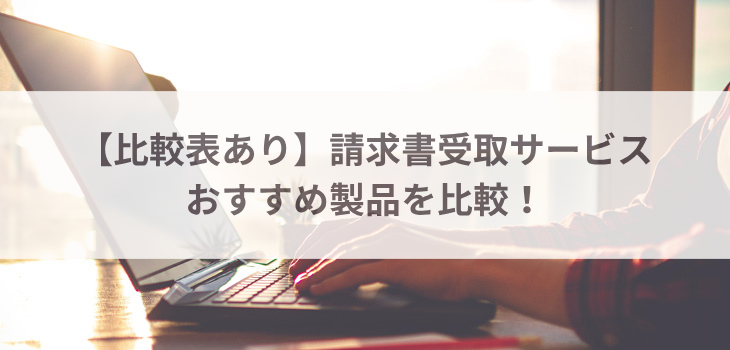【比較表あり】おすすめの請求書受取サービス９製品を比較！