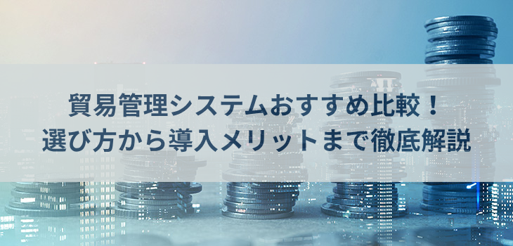【2026年最新】貿易管理システム比較５選！選び方から導入メリットまで徹底解説