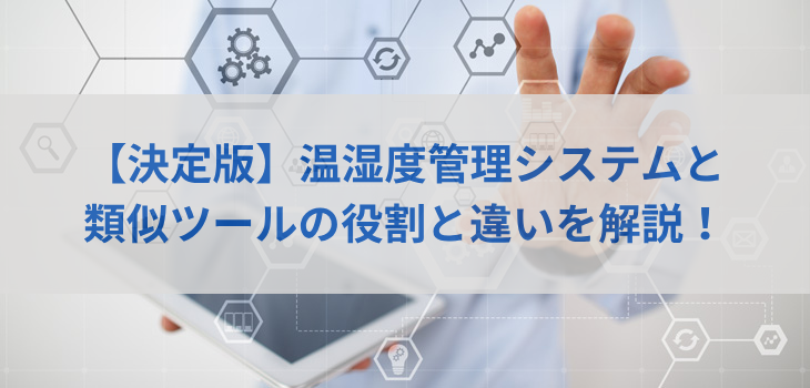 【決定版】温湿度管理システムと類似ツールの役割と違いを解説