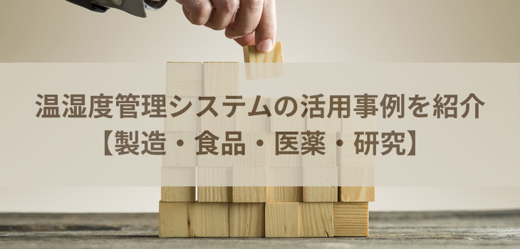 温湿度管理システムの活用事例を紹介【製造・食品・医薬・研究】