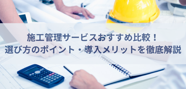 施工管理サービス比較10選！選び方のポイントと導入メリットを徹底解説【2026年版】