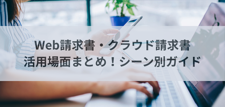 Web請求書・クラウド請求書の活用場面まとめ！シーン別ガイド