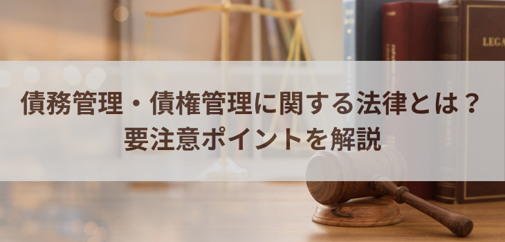 債務管理・債権管理に関する法律とは？要注意ポイントを解説
