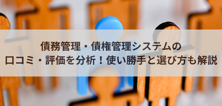 債務管理・債権管理システムの口コミ・評価を分析！使い勝手と選び方も解説