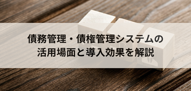 債務管理・債権管理システムの活用場面と導入効果を解説