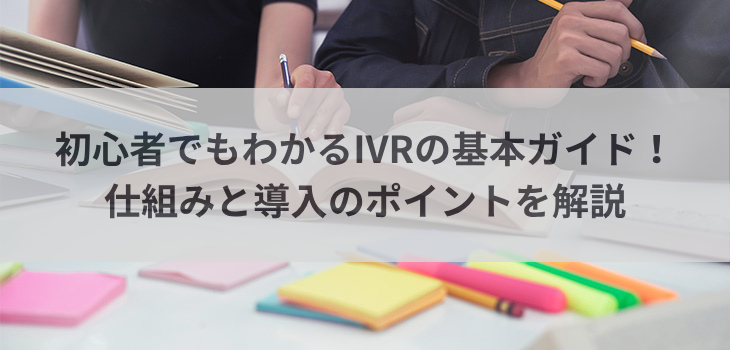 初心者でもわかるIVRの基本ガイド！仕組みと導入のポイントを解説