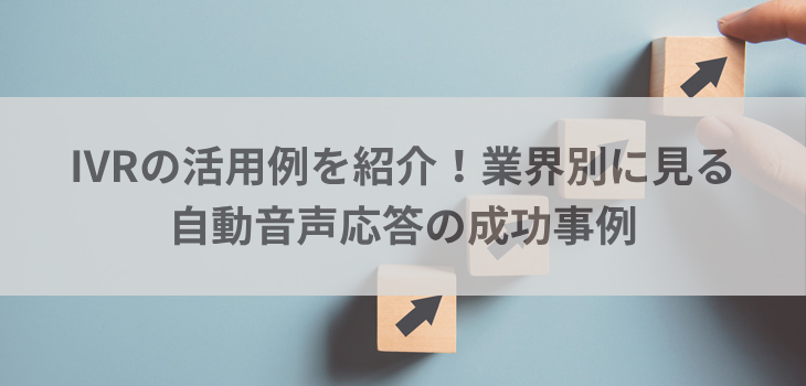 IVRの活用例を紹介！業界別に見る自動音声応答の成功事例