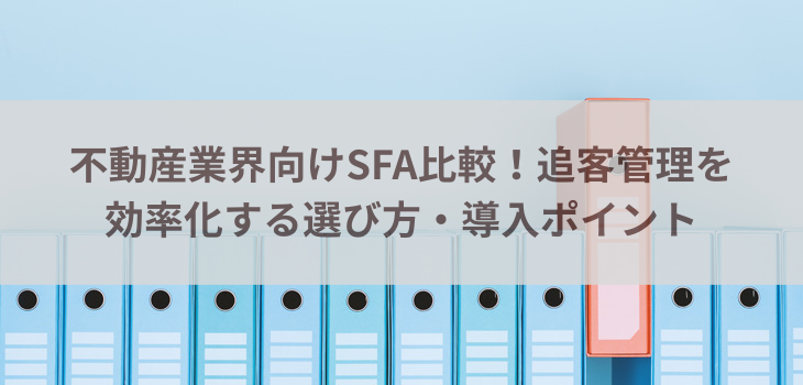 不動産業界向けSFA比較10選！追客管理を効率化する選び方と導入ポイント【2026年版】