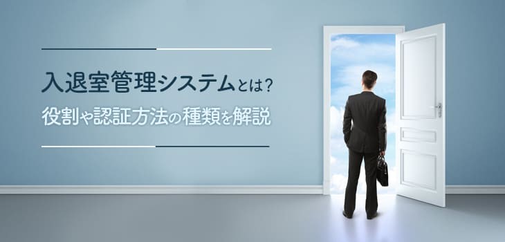 入退室管理システムの導入でどう変わる？具体的な活用例と認証方法を解説