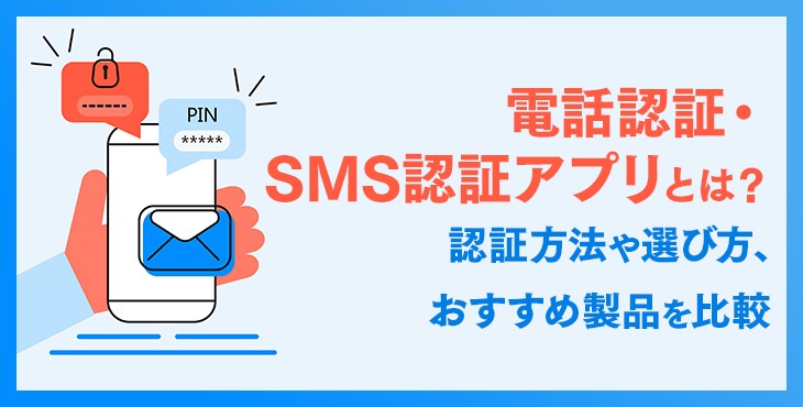 電話認証・SMS認証アプリとは？認証方法や選び方、おすすめ製品を比較