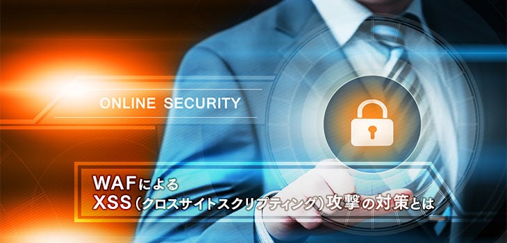 WAFによるXSS（クロスサイトスクリプティング）攻撃対策の方法を解説