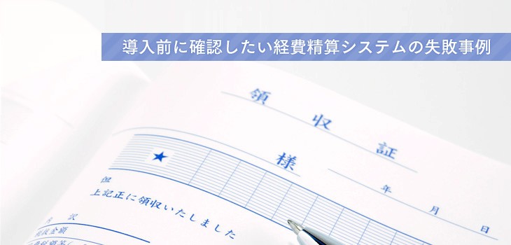 経費精算システム導入の失敗事例とは？導入前にチェックすべきポイントを解説