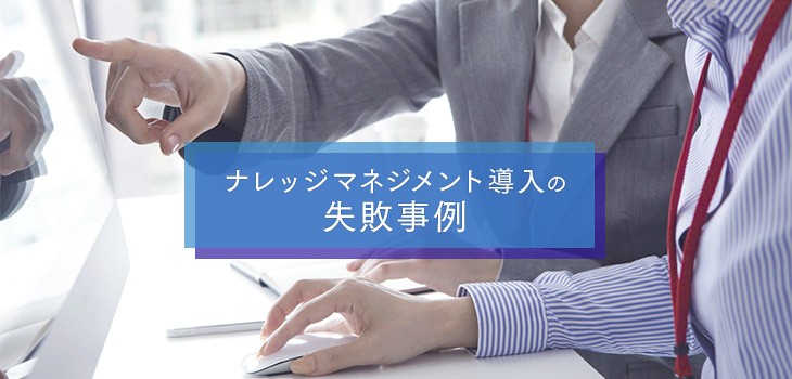 ナレッジマネジメント導入の６つの失敗事例と成功のヒントを解説！