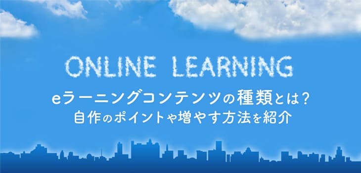 eラーニングコンテンツの種類と特徴を解説！作成・活用のポイントも紹介