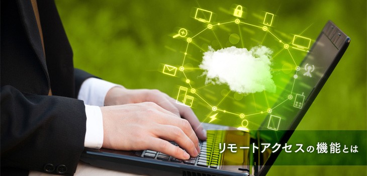 リモートアクセスの６つの機能とは？どんな機能があるのかを解説！