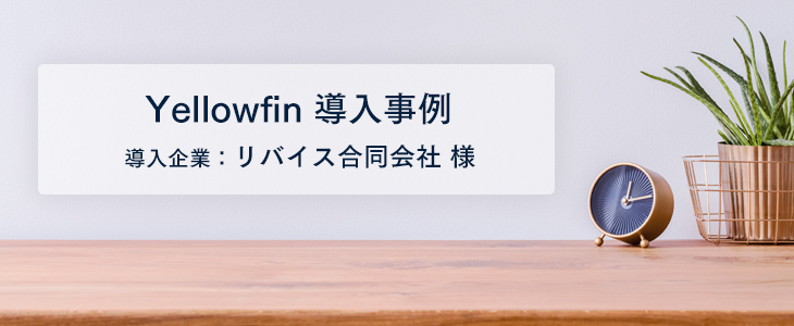 YellowfinのBIツール導入によりレポート作成の工数がほぼ“ゼロ”に。